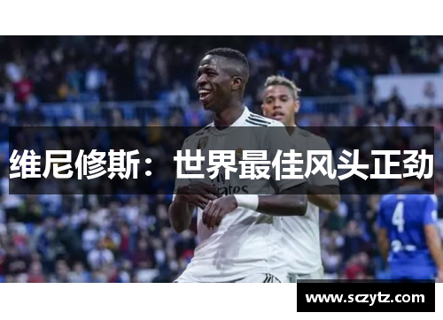 维尼修斯:世界最佳风头正劲 维尼修斯:世界最佳风头正劲